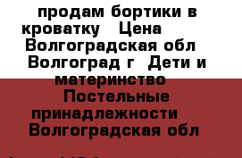 продам бортики в кроватку › Цена ­ 700 - Волгоградская обл., Волгоград г. Дети и материнство » Постельные принадлежности   . Волгоградская обл.